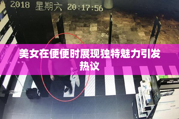 美女在便便时展现独特魅力引发热议