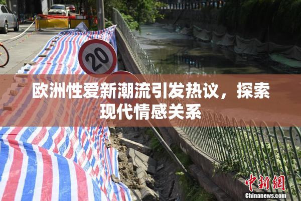欧洲性爱新潮流引发热议，探索现代情感关系