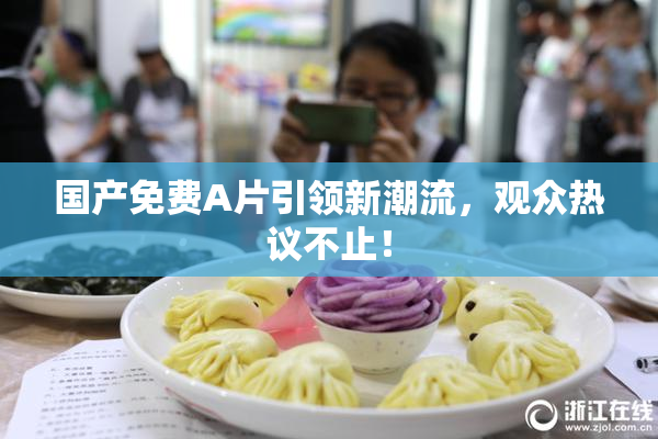 国产免费A片引领新潮流，观众热议不止！