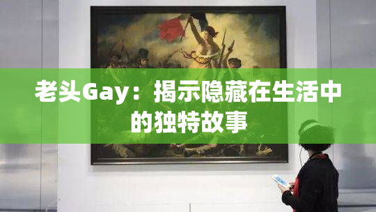 老头Gay：揭示隐藏在生活中的独特故事