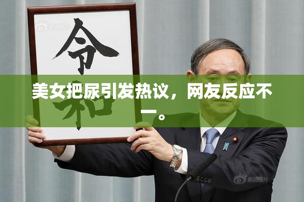 美女把尿引发热议，网友反应不一。