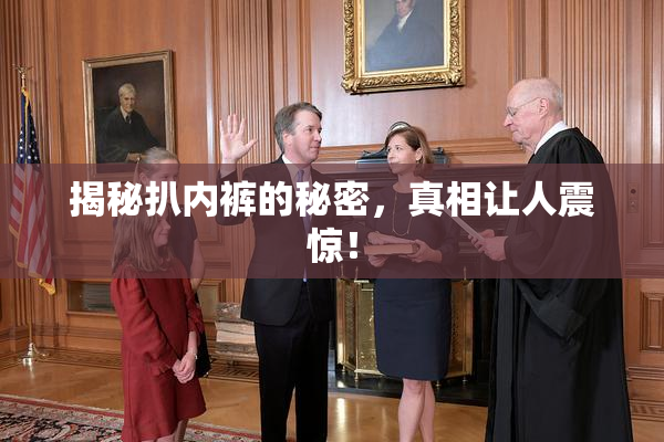 揭秘扒内裤的秘密，真相让人震惊！