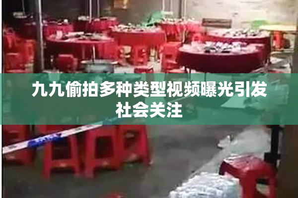 九九偷拍多种类型视频曝光引发社会关注