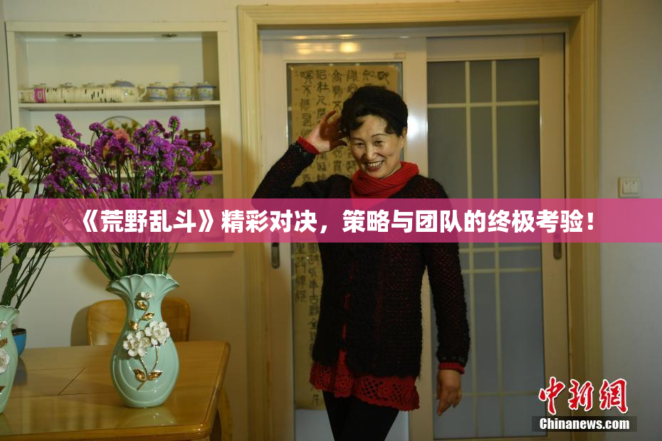 《荒野乱斗》精彩对决，策略与团队的终极考验！