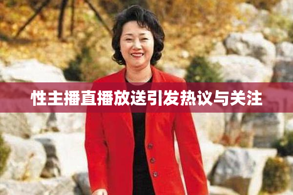性主播直播放送引发热议与关注