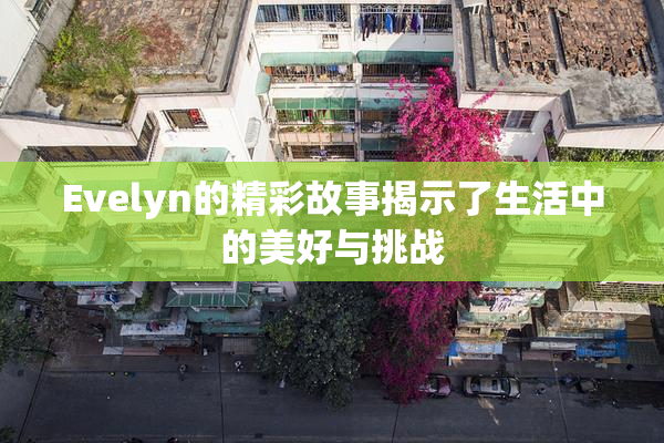 Evelyn的精彩故事揭示了生活中的美好与挑战
