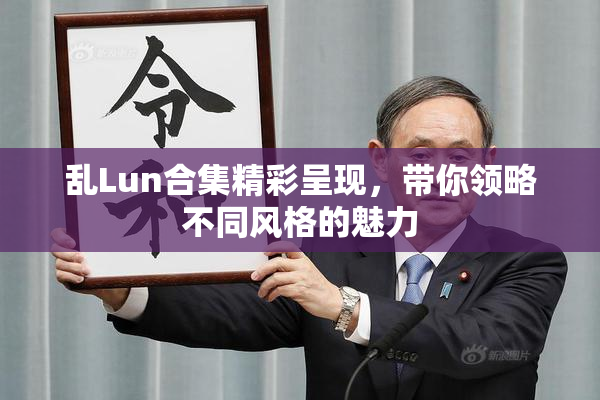 乱Lun合集精彩呈现，带你领略不同风格的魅力