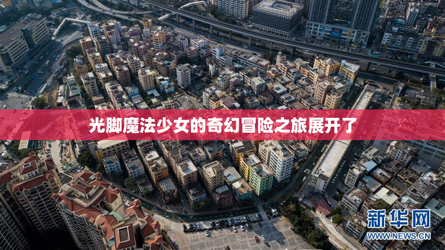 光脚魔法少女的奇幻冒险之旅展开了