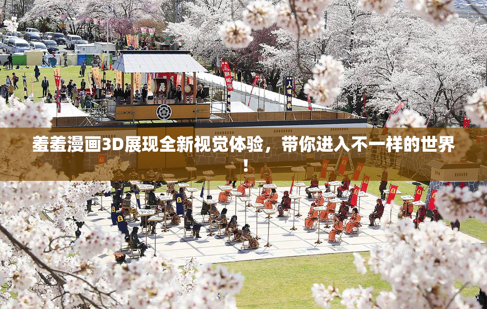 羞羞漫画3D展现全新视觉体验，带你进入不一样的世界！