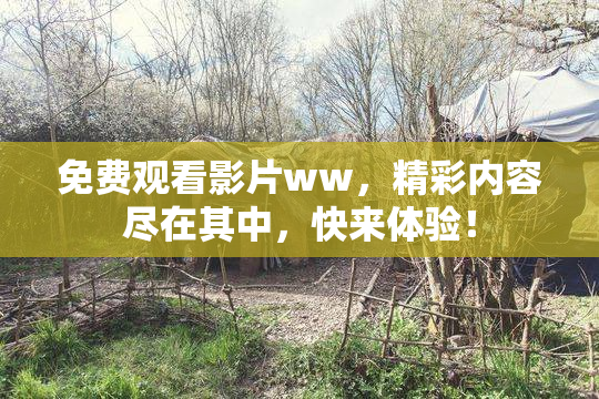 免费观看影片ww，精彩内容尽在其中，快来体验！