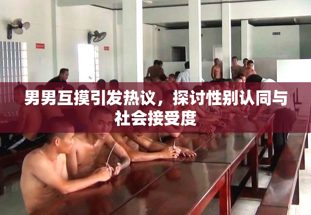 男男互摸引发热议，探讨性别认同与社会接受度