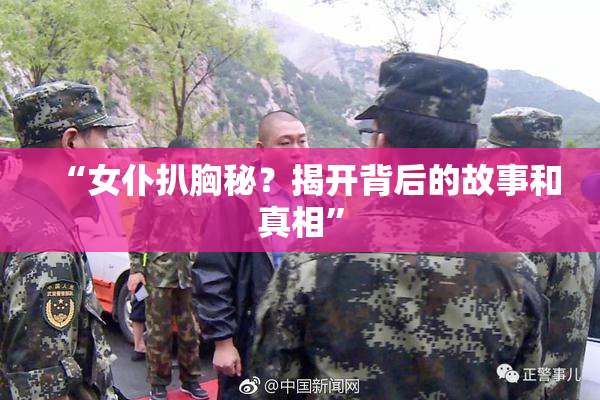 “女仆扒胸秘？揭开背后的故事和真相”