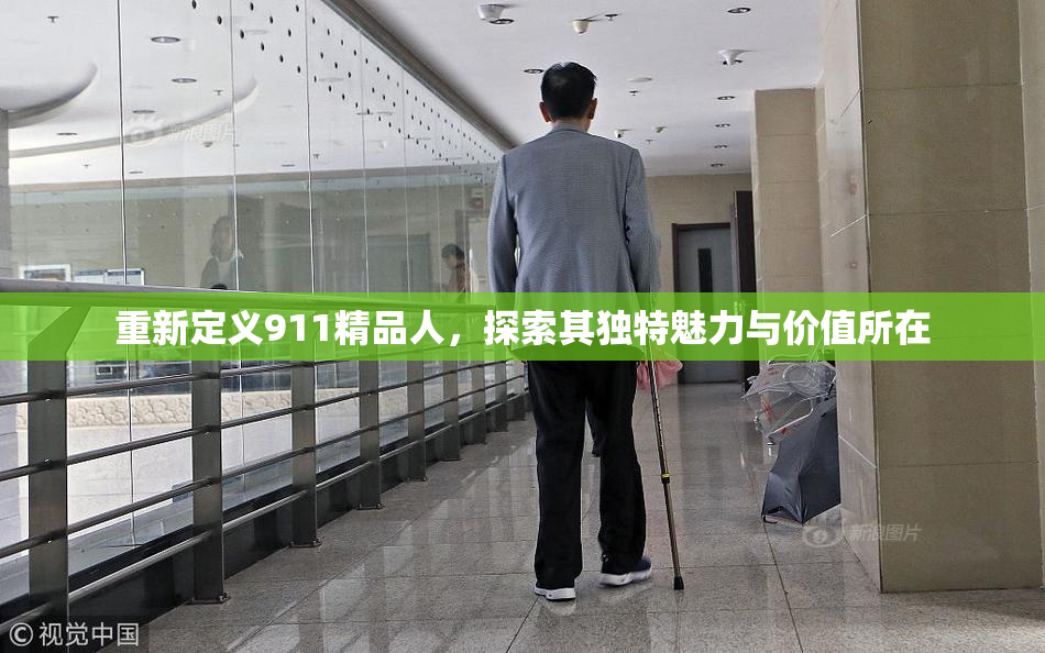 重新定义911精品人，探索其独特魅力与价值所在