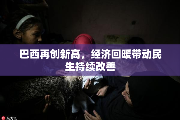 巴西再创新高，经济回暖带动民生持续改善