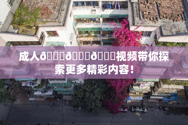 成人🍆🍑🔞视频带你探索更多精彩内容！