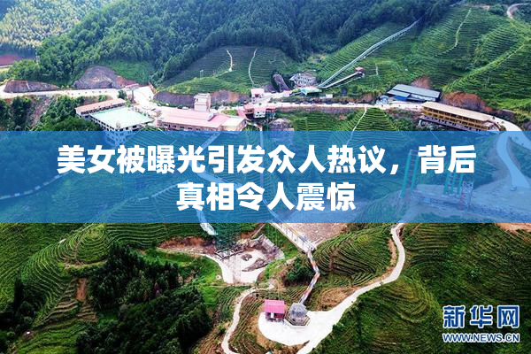 美女被曝光引发众人热议，背后真相令人震惊