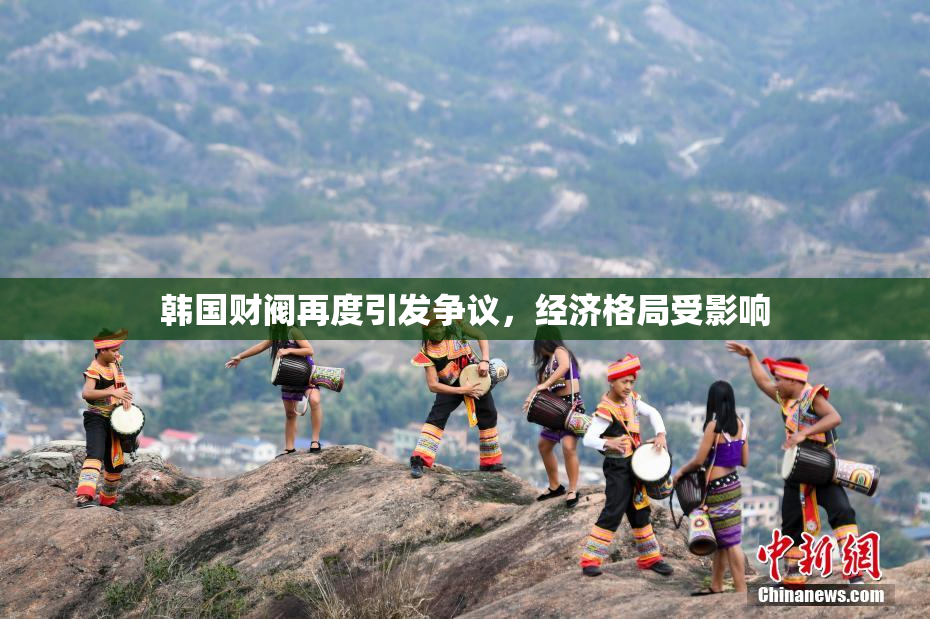 韩国财阀再度引发争议，经济格局受影响