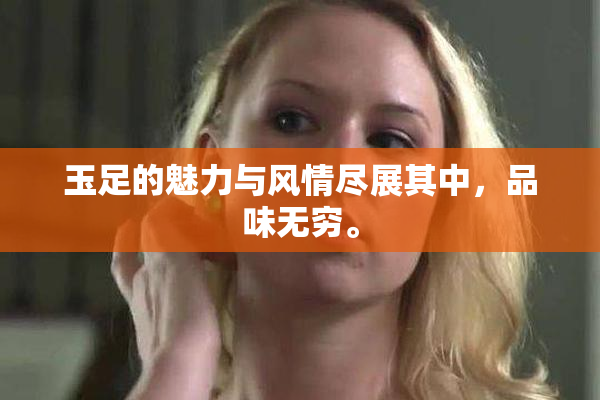 玉足的魅力与风情尽展其中，品味无穷。