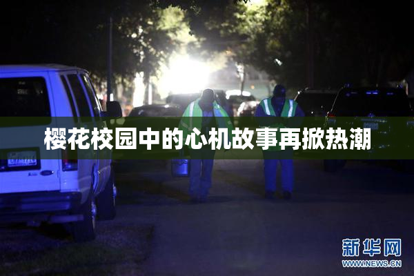 樱花校园中的心机故事再掀热潮