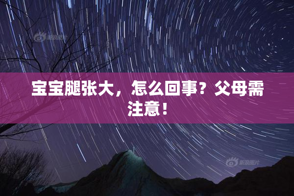 宝宝腿张大，怎么回事？父母需注意！