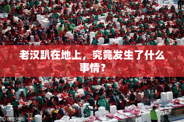老汉趴在地上，究竟发生了什么事情？