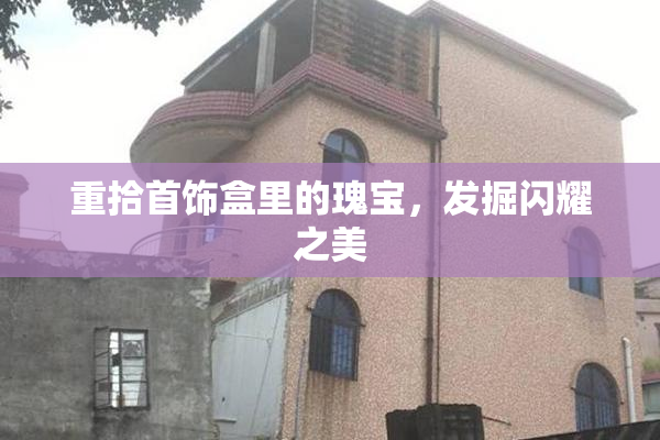 重拾首饰盒里的瑰宝，发掘闪耀之美