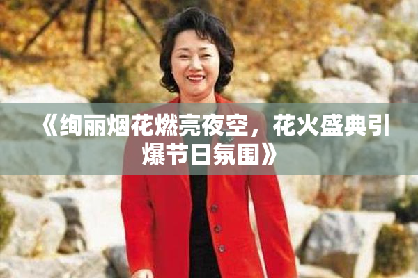 《绚丽烟花燃亮夜空，花火盛典引爆节日氛围》
