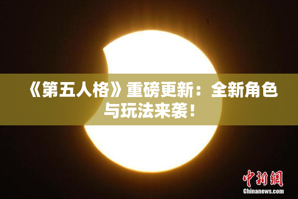 《第五人格》重磅更新：全新角色与玩法来袭！
