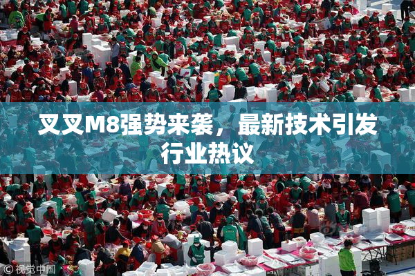 叉叉M8强势来袭，最新技术引发行业热议