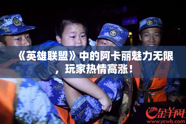 《英雄联盟》中的阿卡丽魅力无限，玩家热情高涨！