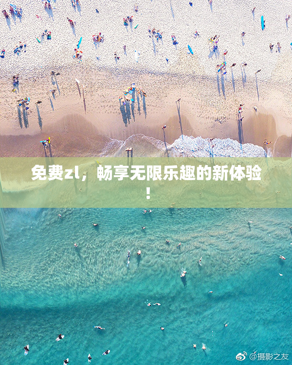 免费zl，畅享无限乐趣的新体验！