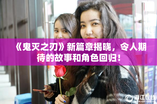 《鬼灭之刃》新篇章揭晓，令人期待的故事和角色回归！