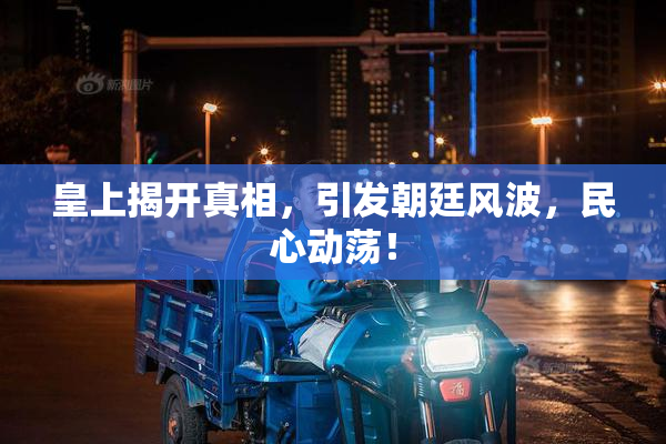 皇上揭开真相，引发朝廷风波，民心动荡！