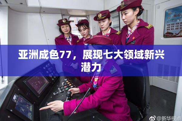 亚洲成色77，展现七大领域新兴潜力