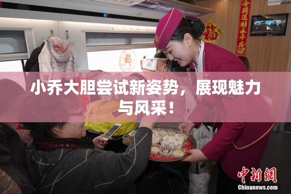 小乔大胆尝试新姿势，展现魅力与风采！