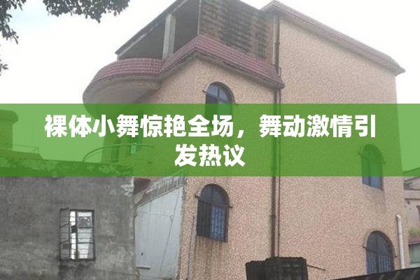 裸体小舞惊艳全场，舞动激情引发热议