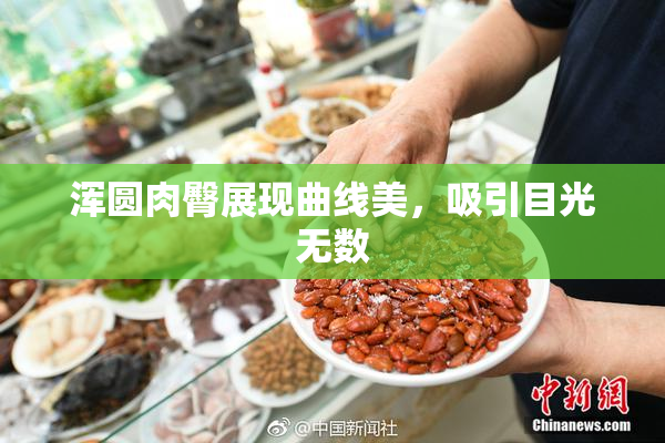 浑圆肉臀展现曲线美，吸引目光无数