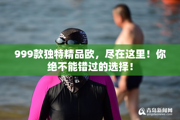 999款独特精品欧，尽在这里！你绝不能错过的选择！