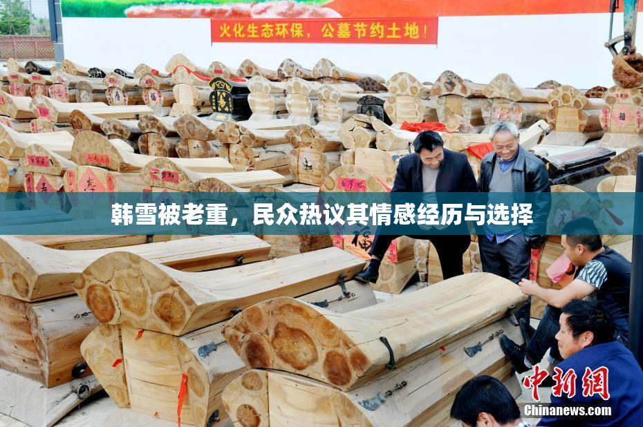 韩雪被老重，民众热议其情感经历与选择