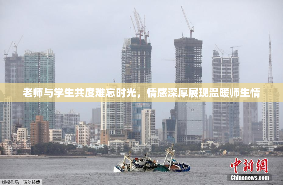 老师与学生共度难忘时光，情感深厚展现温暖师生情