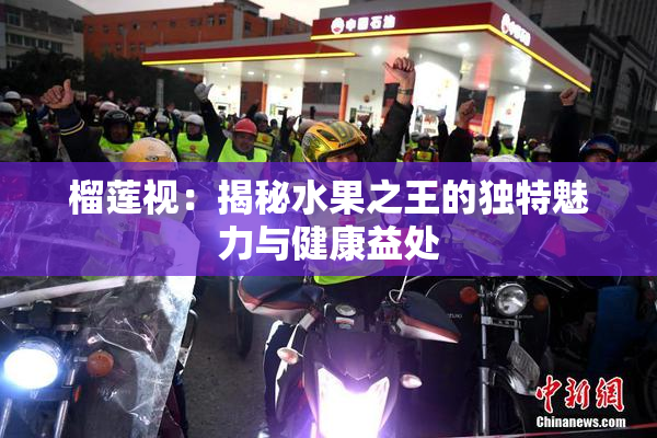 榴莲视：揭秘水果之王的独特魅力与健康益处