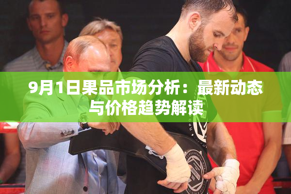 9月1日果品市场分析：最新动态与价格趋势解读