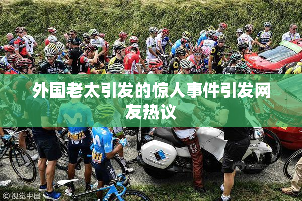 外国老太引发的惊人事件引发网友热议