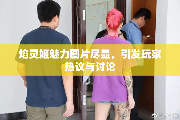 焰灵姬魅力图片尽显，引发玩家热议与讨论