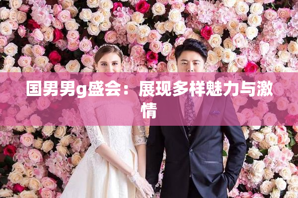 国男男g盛会：展现多样魅力与激情