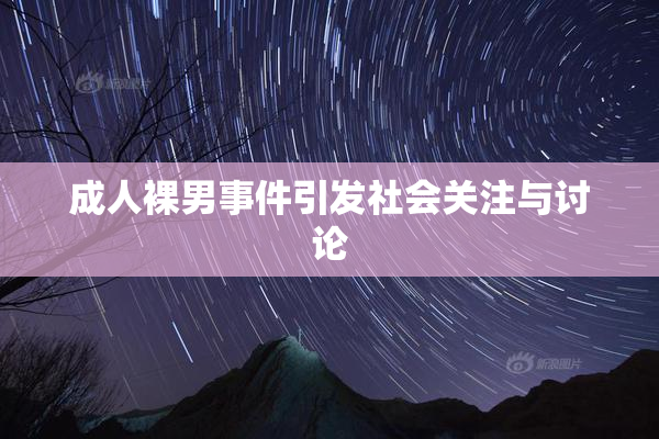 成人裸男事件引发社会关注与讨论