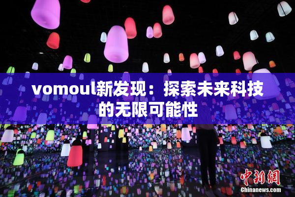 vomoul新发现：探索未来科技的无限可能性