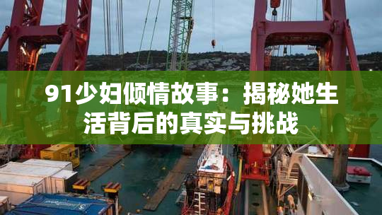91少妇倾情故事：揭秘她生活背后的真实与挑战