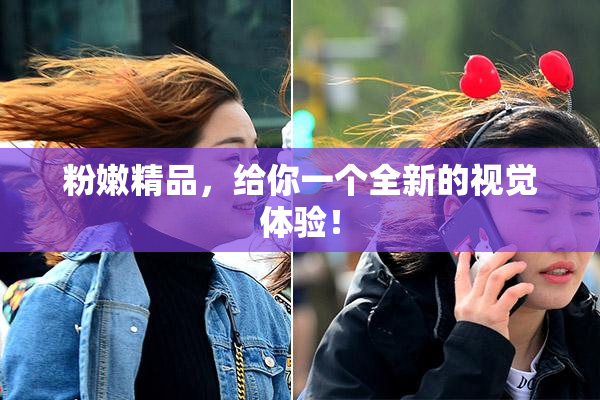 粉嫩精品，给你一个全新的视觉体验！