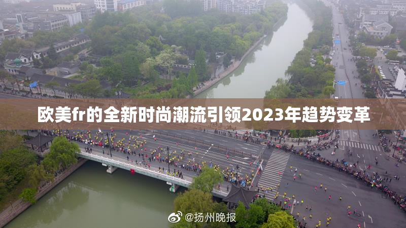 欧美fr的全新时尚潮流引领2023年趋势变革
